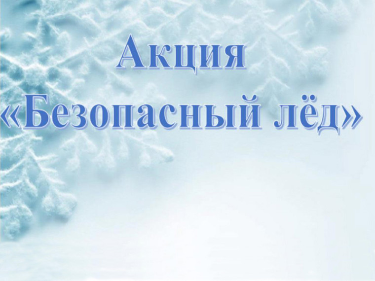Профилактическая акция «Безопасный лед».. Профилактическая акция «Безопасный лед»..